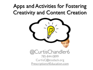 Apps and Activities for Fostering
Creativity and Content Creation
785-844-0899
CurtisC@essdack.org
Prescriptions4Education.com
@CurtisChandler6
 