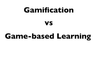 Game-based Learning
Gamiﬁcation
vs
 