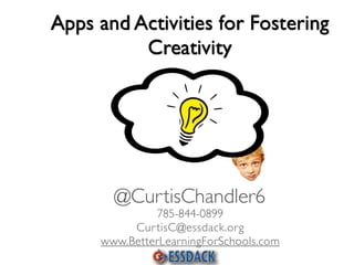 Apps and Activities for Fostering
Creativity
785-844-0899
CurtisC@essdack.org
www.BetterLearningForSchools.com
@CurtisChandler6
 