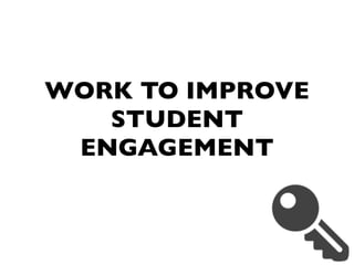 WORK TO IMPROVE
STUDENT
ENGAGEMENT
 