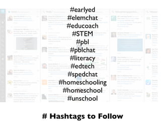 # Hashtags to Follow
#earlyed
#elemchat
#educoach
#STEM
#pbl
#pblchat
#literacy
#edtech
#spedchat
#homeschooling
#homeschool
#unschool
 