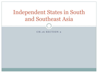 Independent States in South
    and Southeast Asia

        CH.16 SECTION 2
 