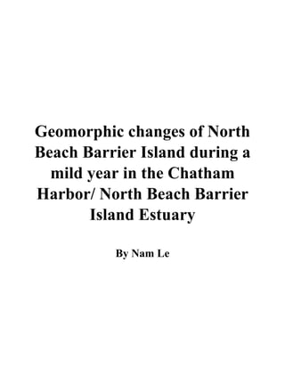 Geomorphic changes of North
Beach Barrier Island during a
mild year in the Chatham
Harbor/ North Beach Barrier
Island Estuary
By Nam Le
 