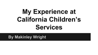 My Experience at
California Children’s
Services
By Makinley Wright
 
