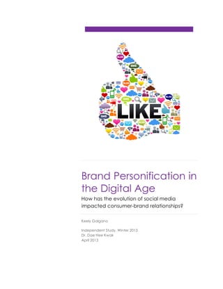 Brand Personification in
the Digital Age
How has the evolution of social media
impacted consumer-brand relationships?
Keely Galgano
Independent Study, Winter 2013
Dr. Dae Hee Kwak
April 2013
 