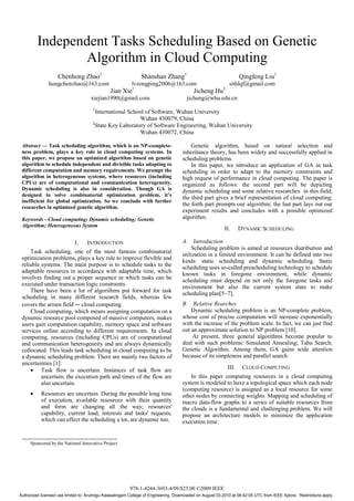 Independent Tasks Scheduling Based on Genetic
                Algorithm in Cloud Computing
                    Chenhong Zhao1                             Shanshan Zhang1                                     Qingfeng Liu1
               hongchenzhao@163.com                       lvzongping2006@163.com                             sithlqf@gmail.com
                                               Jian Xie1                                  Jicheng Hu2
                                     xiejian1990@gmail.com                             jicheng@whu.edu.cn
                                      1
                                        International School of Software, Wuhan University
                                                          Wuhan 430079, China
                                      2
                                        State Key Laboratory of Software Engineering, Wuhan University
                                                          Wuhan 430072, China

 Abstract — Task scheduling algorithm, which is an NP-complete-                          Genetic algorithm, based on natural selection and
 ness problem, plays a key role in cloud computing systems. In                       inheritance theory, has been widely and successfully applied in
 this paper, we propose an optimized algorithm based on genetic                      scheduling problems.
 algorithm to schedule independent and divisible tasks adapting to                       In this paper, we introduce an application of GA in task
 different computation and memory requirements. We prompt the                        scheduling in order to adapt to the memory constraints and
 algorithm in heterogeneous systems, where resources (including                      high request of performance in cloud computing. The paper is
 CPUs) are of computational and communication heterogeneity.                         organized as follows: the second part will be depicting
 Dynamic scheduling is also in consideration. Though GA is                           dynamic scheduling and some relative researches in this field;
 designed to solve combinatorial optimization problem, it’s
                                                                                     the third part gives a brief representation of cloud computing;
 inefficient for global optimization. So we conclude with further
                                                                                     the forth part prompts our algorithm; the last part lays out our
 researches in optimized genetic algorithm.
                                                                                     experiment results and concludes with a possible optimized
 Keywords - Cloud computing; Dynamic scheduling; Genetic                             algorithm.
 Algorithm; Heterogeneous System
                                                                                                           II.     DYNAMIC SCHEDULING

                            I.     INTRODUCTION                                      A. Introduction
                                                                                         Scheduling problem is aimed at resources distribution and
     Task scheduling, one of the most famous combinatorial
                                                                                     utilization in a limited environment. It can be defined into two
 optimization problems, plays a key role to improve flexible and
                                                                                     kinds: static scheduling and dynamic scheduling. Static
 reliable systems. The main purpose is to schedule tasks to the                      scheduling uses so-called prescheduling technology to schedule
 adaptable resources in accordance with adaptable time, which                        known tasks in foregone environment, while dynamic
 involves finding out a proper sequence in which tasks can be                        scheduling must depend on not only the foregone tasks and
 executed under transaction logic constraints.                                       environment but also the current system state to make
     There have been a lot of algorithms put forward for task                        scheduling plan[5~7].
 scheduling in many different research fields, whereas few
 covers the arisen field -- cloud computing.                                         B. Relative Rearches
     Cloud computing, which means assigning computation on a                             Dynamic scheduling problem is an NP-complete problem,
 dynamic resource pool composed of massive computers, makes                          whose cost of precise computation will increase exponentially
 users gain computation capability, memory space and software                        with the increase of the problem scale. In fact, we can just find
 services online according to different requirements. In cloud                       out an approximate solution to NP problem [10].
 computing, resources (including CPUs) are of computational                              At present, three general algorithms become popular to
 and communication heterogeneity and are always dynamically                          deal with such problems: Simulated Annealing; Tabu Search;
 collocated. This leads task scheduling in cloud computing to be                     Genetic Algorithm. Among them, GA gains wide attention
 a dynamic scheduling problem. There are mainly two factors of                       because of its simpleness and parallel search.
 uncertainties [1]:
     • Task flow is uncertain. Instances of task flow are                                                   III.    CLOUD COMPUTING
          uncertain; the execution path and times of the flow are                        In this paper computing resources in a cloud computing
          also uncertain.                                                            system is modeled to have a topological space which each node
                                                                                     (computing resource) is assigned as a local resource for some
     •     Resources are uncertain. During the possible long time                    other nodes by connecting weights. Mapping and scheduling of
           of execution, available resources with their quantity                     macro data-flow graphs to a series of suitable resources from
           and form are changing all the way; resources'                             the clouds is a fundamental and challenging problem. We will
           capability, current load, interests and tasks' requests,                  propose an architecture models to minimize the application
           which can effect the scheduling a lot, are dynamic too.                   execution time.


     Sponsored by the National Innovative Project




                                                         978-1-4244-3693-4/09/$25.00 ©2009 IEEE
Authorized licensed use limited to: Arulmigu Kalasalingam College of Engineering. Downloaded on August 03,2010 at 08:42:05 UTC from IEEE Xplore. Restrictions apply.
 