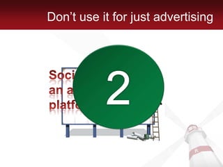 Don’t use it for just advertising2Social Media is not an advertising platform