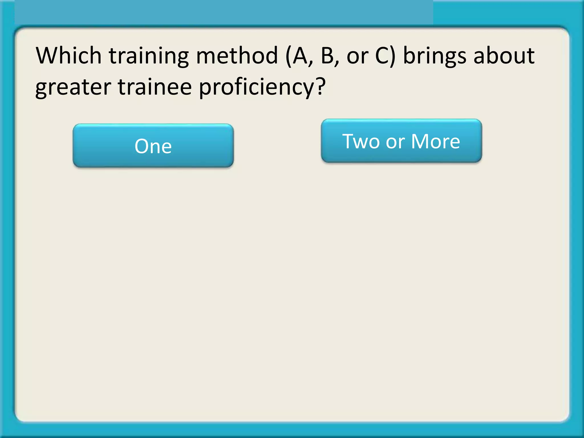 One Two or More
Which training method (A, B, or C) brings about
greater trainee proficiency?
 