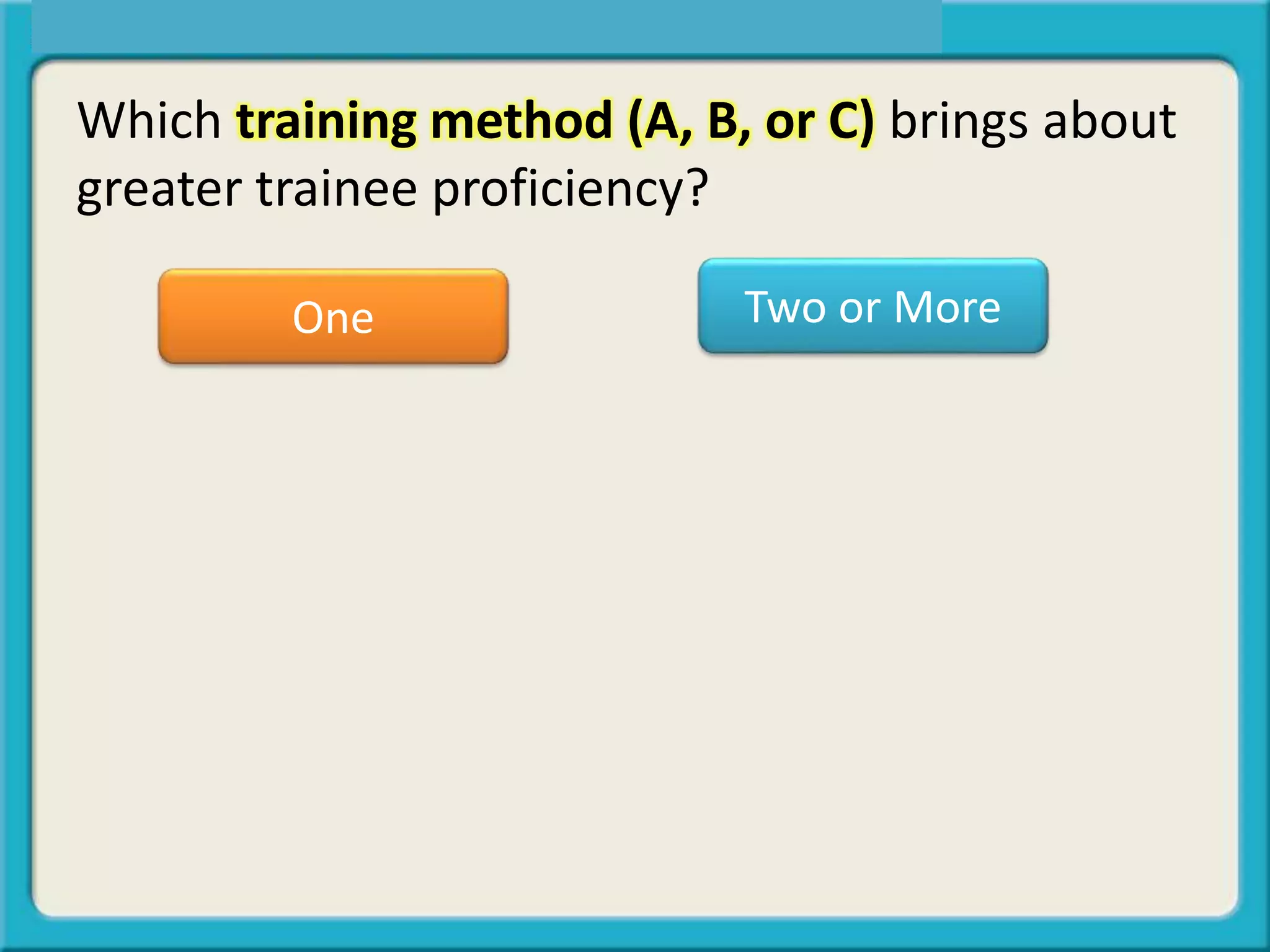 One Two or More
Which training method (A, B, or C) brings about
greater trainee proficiency?
 