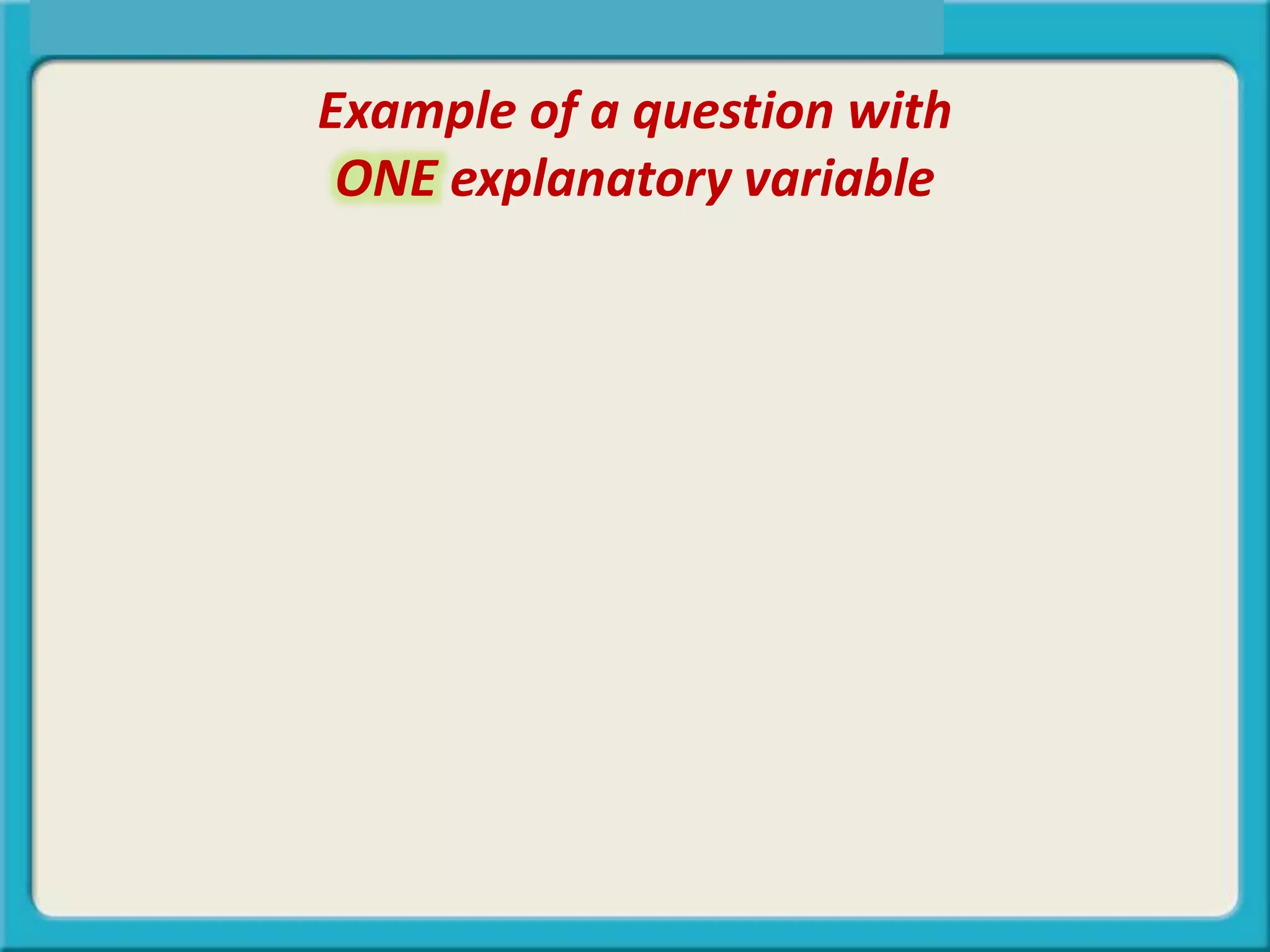Example of a question with
ONE explanatory variable
 