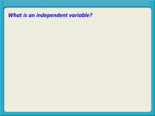 Central Tendency, Spread, or Symmetry?
What is an independent variable?
The independent variable is the thing doing
 