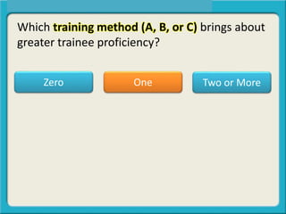Which training method (A, B, or C) brings about
greater trainee proficiency?
One Two or MoreZero
 