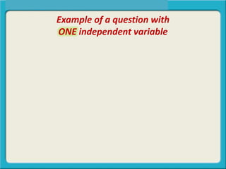Example of a question with
ONE independent variable
 