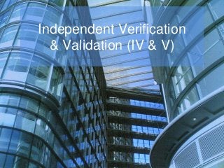 Independent Verification
& Validation (IV & V)
 