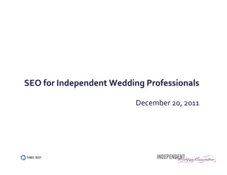  
SEO	
  for	
  Independent	
  Wedding	
  Professionals	
  
                                                          	
  
                                   December	
  20,	
  2011	
  




                            1
 