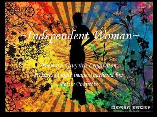 ~Independent Woman~ Poem by: Gwynita Leggington Pictures (google images) gathered by:  Petite Poopette 