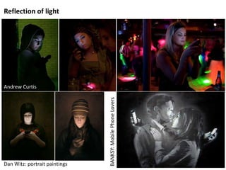 Reflection of light
Dan Witz: portrait paintings
BANKSY:MobilePhoneLovers
Andrew Curtis
 
