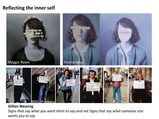 Reflecting the inner self
Meggie Royer Anonymous
Gillian Wearing
Signs that say what you want them to say and not Signs that say what someone else
wants you to say
 