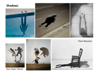 Shadows
PoL Úbeda Hervàs
Sam Taylor Wood
Floris Neusüss
 