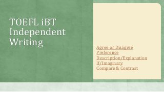 TOEFL iBT
Independent
Writing Agree or Disagree
Preference
Description/Explanation
If/Imaginary
Compare & Contrast
 