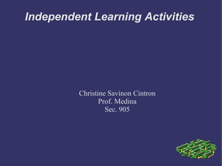 Independent Learning Activities  Christine Savinon Cintron Prof. Medina Sec. 905 