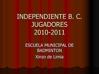 INDEPENDIENTE B. C.JUGADORES2010-2011 ESCUELA MUNICIPAL DE BADMINTON Xinzo de Limia 
