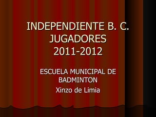 INDEPENDIENTE B. C. JUGADORES 2011-2012 ESCUELA MUNICIPAL DE BADMINTON Xinzo de Limia 