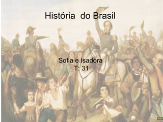 História do Brasil
Sofia e Isadora
T: 31
 