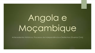 Angola eMoçambique 
Antecedentes Históricos, Processos de Independência e Desfechos (Guerras Civis)  