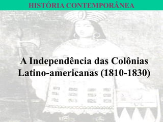HISTÓRIA CONTEMPORÂNEAA Independência das ColôniasLatino-americanas(1810-1830)  