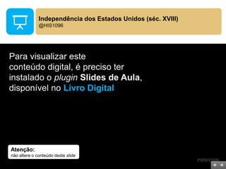 Atenção:
não altere o conteúdo deste slide
Para visualizar este
conteúdo digital, é preciso ter
instalado o plugin Slides de Aula,
disponível no Livro Digital
Independência dos Estados Unidos (séc. XVIII)
@HIS1096
 