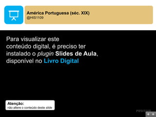 Atenção:
não altere o conteúdo deste slide
Para visualizar este
conteúdo digital, é preciso ter
instalado o plugin Slides de Aula,
disponível no Livro Digital
América Portuguesa (séc. XIX)
@HIS1109
 