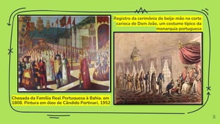 Chegada da Família Real Portuguesa à Bahia, em
1808. Pintura em óleo de Cândido Portinari, 1952
10
Registro da cerimônia do beija-mão na corte
carioca de Dom João, um costume típico da
monarquia portuguesa
 