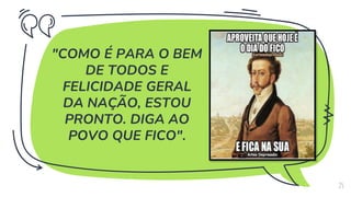 "COMO É PARA O BEM
DE TODOS E
FELICIDADE GERAL
DA NAÇÃO, ESTOU
PRONTO. DIGA AO
POVO QUE FICO".
25
 