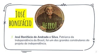 ✗ José Bonifácio de Andrada e Silva, Patriarca da
Independência do Brasil, foi um dos grandes construtores do
projeto de independência.
27
Hello!
José
bonifácio
 