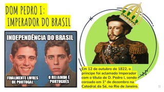 DOM PEDRO I:
IMPERADOR DO BRASIL
Em 12 de outubro de 1822, o
príncipe foi aclamado Imperador
com o título de D. Pedro I, sendo
coroado em 1° de dezembro na
Catedral da Sé, no Rio de Janeiro. 33
 
