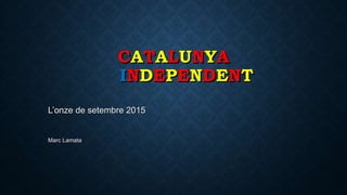 CATALUNYA
INDEPENDENT
L’onze de setembre 2015
Marc Lamata
 