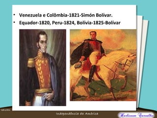 O maior conflito da história
Independência da América
• Venezuela e Colômbia-1821-Simón Bolívar.
• Equador-1820, Peru-1824, Bolívia-1825-Bolívar
 