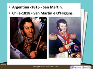 O maior conflito da história
Independência da América
• Argentina -1816 - San Martin.
• Chile-1818 - San Martin e O’Higgins.
 