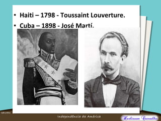 O maior conflito da história
Independência da América
• Haiti – 1798 - Toussaint Louverture.
• Cuba – 1898 - José Martí.
 