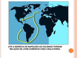 ATÉ A DERROTA DE NAPOLEÃO AS COLÔNIAS TIVERAM RELAÇÃO DE LIVRE-COMÉRCIO COM A INGLATERRA. 