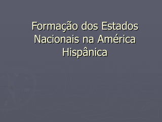 Formação dos Estados Nacionais na América Hispânica 