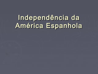 Independência daIndependência da
América EspanholaAmérica Espanhola
 
