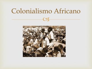 Colonialismo Africano 
 
 