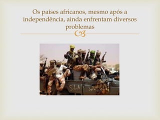 Os países africanos, mesmo após a 
independência, ainda enfrentam diversos 
problemas 
 
 