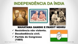 3
 Resistência não violenta.
 Desobediência civil.
 Partido do Congresso
(1885)
MAHATAMA GANDHI E PANDIT NEHRU
04/08/20...