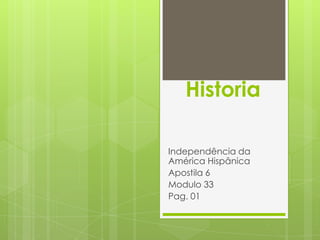 Historia Independência da América Hispânica  Apostila 6 Modulo 33 Pag. 01 