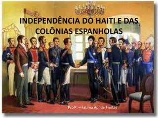 INDEPENDÊNCIA DO HAITI E DAS
   COLÔNIAS ESPANHOLAS




           Profª. – Fatima Ap. de Freitas
 