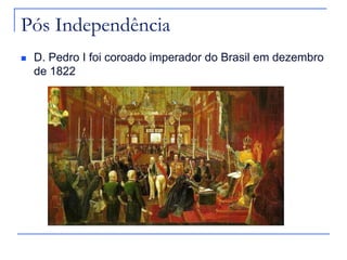 Pós Independência
   D. Pedro I foi coroado imperador do Brasil em dezembro
    de 1822
 