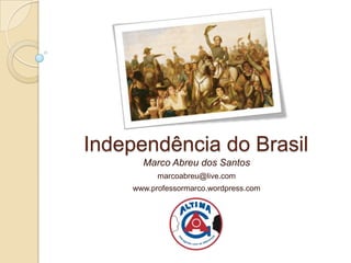Independência do Brasil
       Marco Abreu dos Santos
           marcoabreu@live.com
     www.professormarco.wordpress.com
 